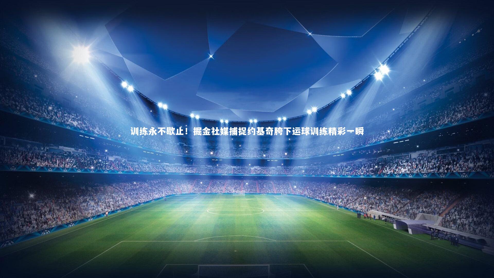 j9九游会官网|训练永不歇止！掘金社媒捕捉约基奇胯下运球训练精彩一瞬