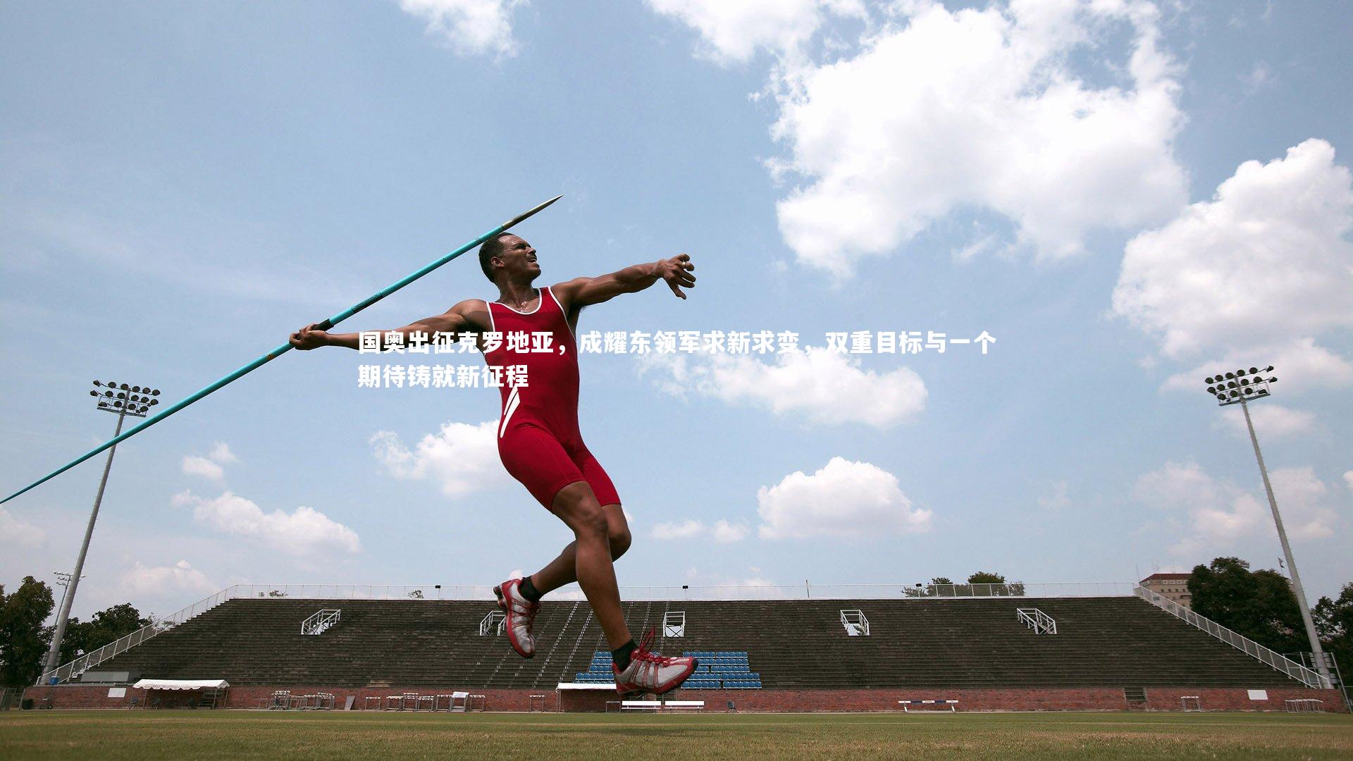 九游会j9|国奥出征克罗地亚，成耀东领军求新求变，双重目标与一个期待铸就新征程