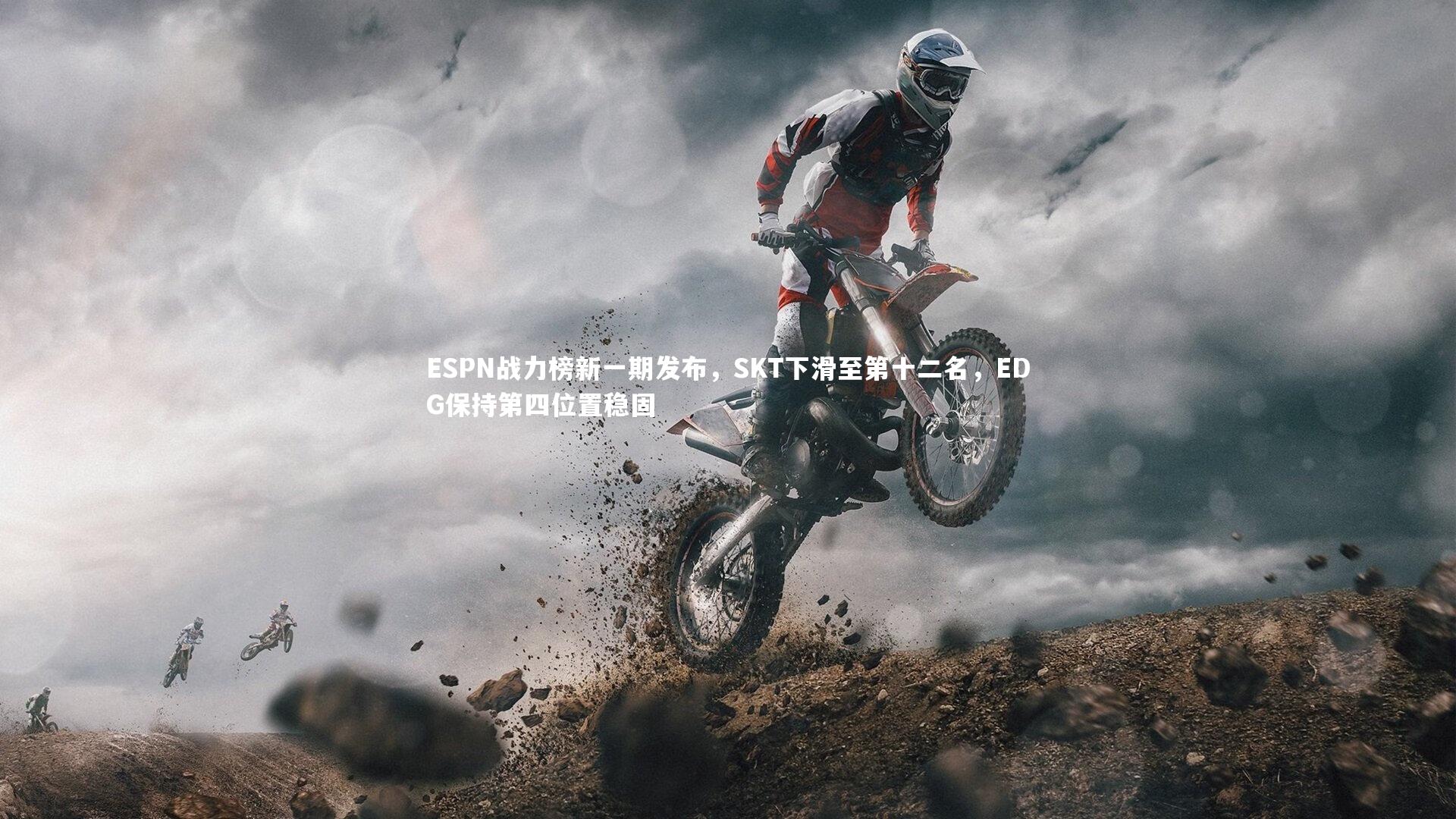 j9九游会官网-ESPN战力榜新一期发布，SKT下滑至第十二名，EDG保持第四位置稳固