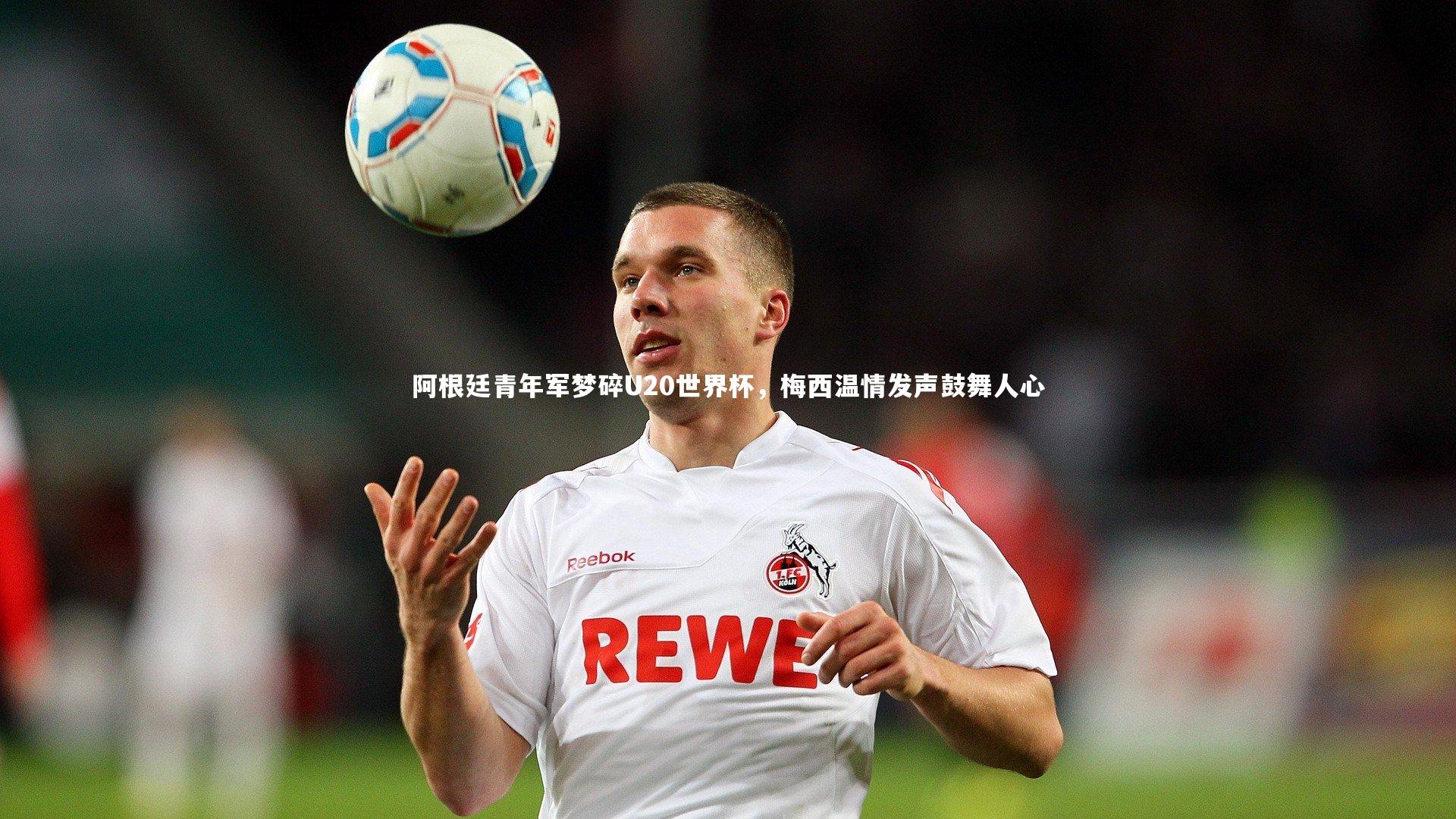 阿根廷青年军梦碎U20世界杯，梅西温情发声鼓舞人心