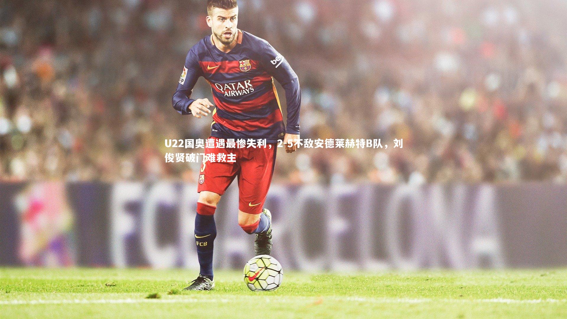 U22国奥遭遇最惨失利，2-5不敌安德莱赫特B队，刘俊贤破门难救主