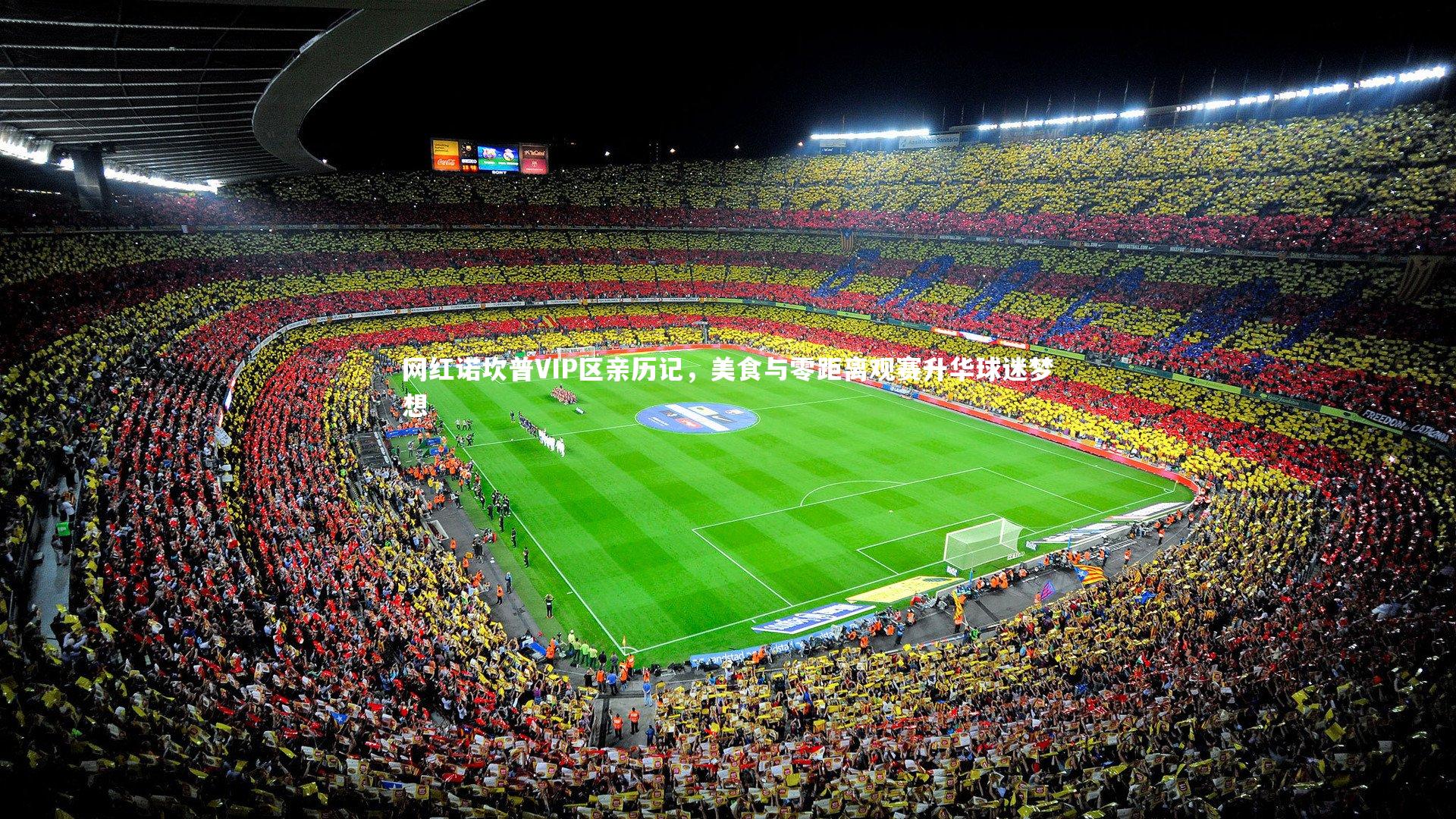 九游会j9官网_网红诺坎普VIP区亲历记，美食与零距离观赛升华球迷梦想