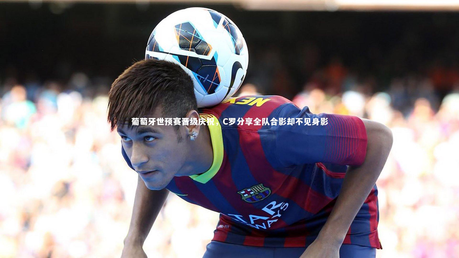 九游会j9|葡萄牙世预赛晋级庆祝，C罗分享全队合影却不见身影