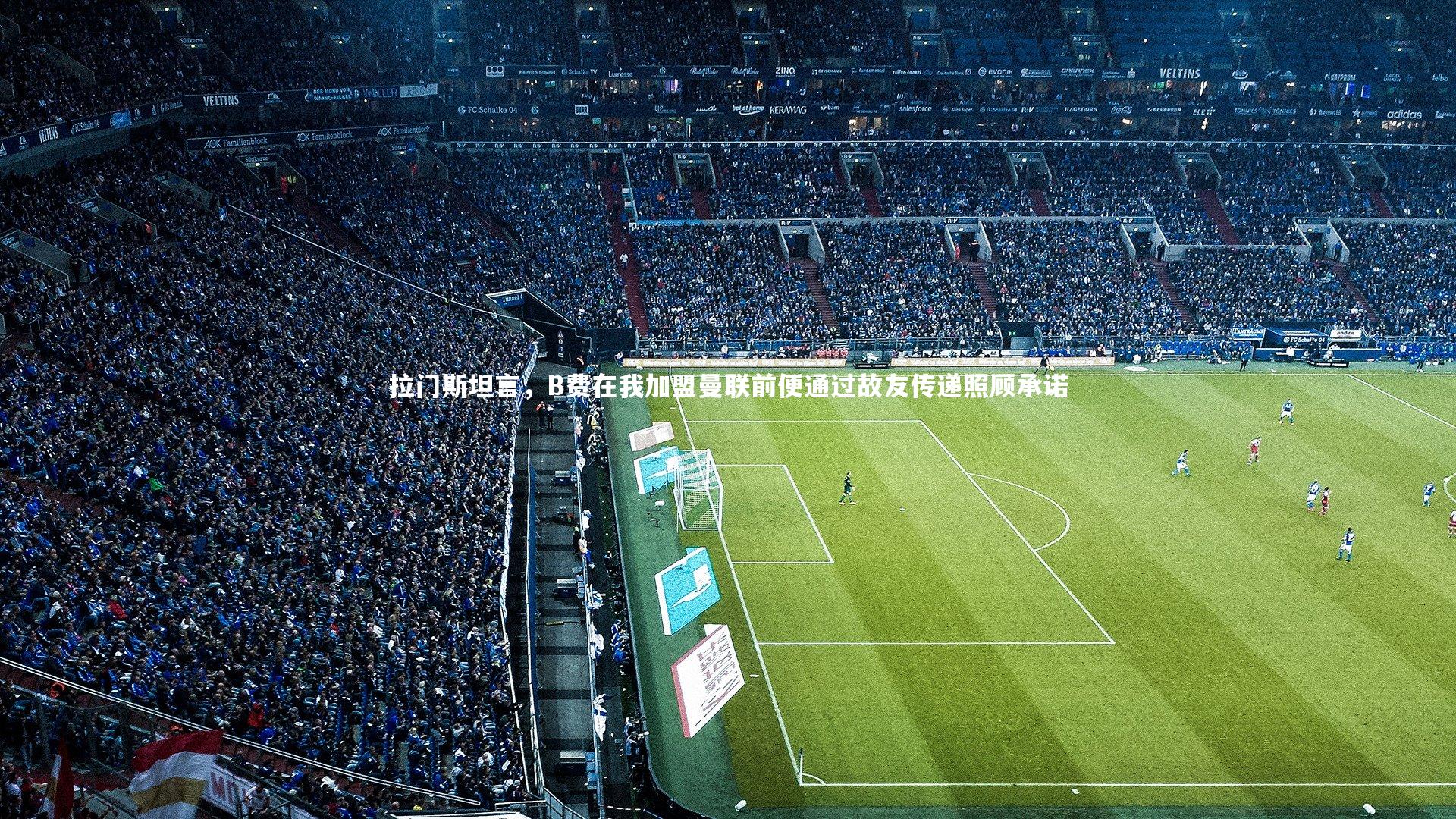 拉门斯坦言，B费在我加盟曼联前便通过故友传递照顾承诺