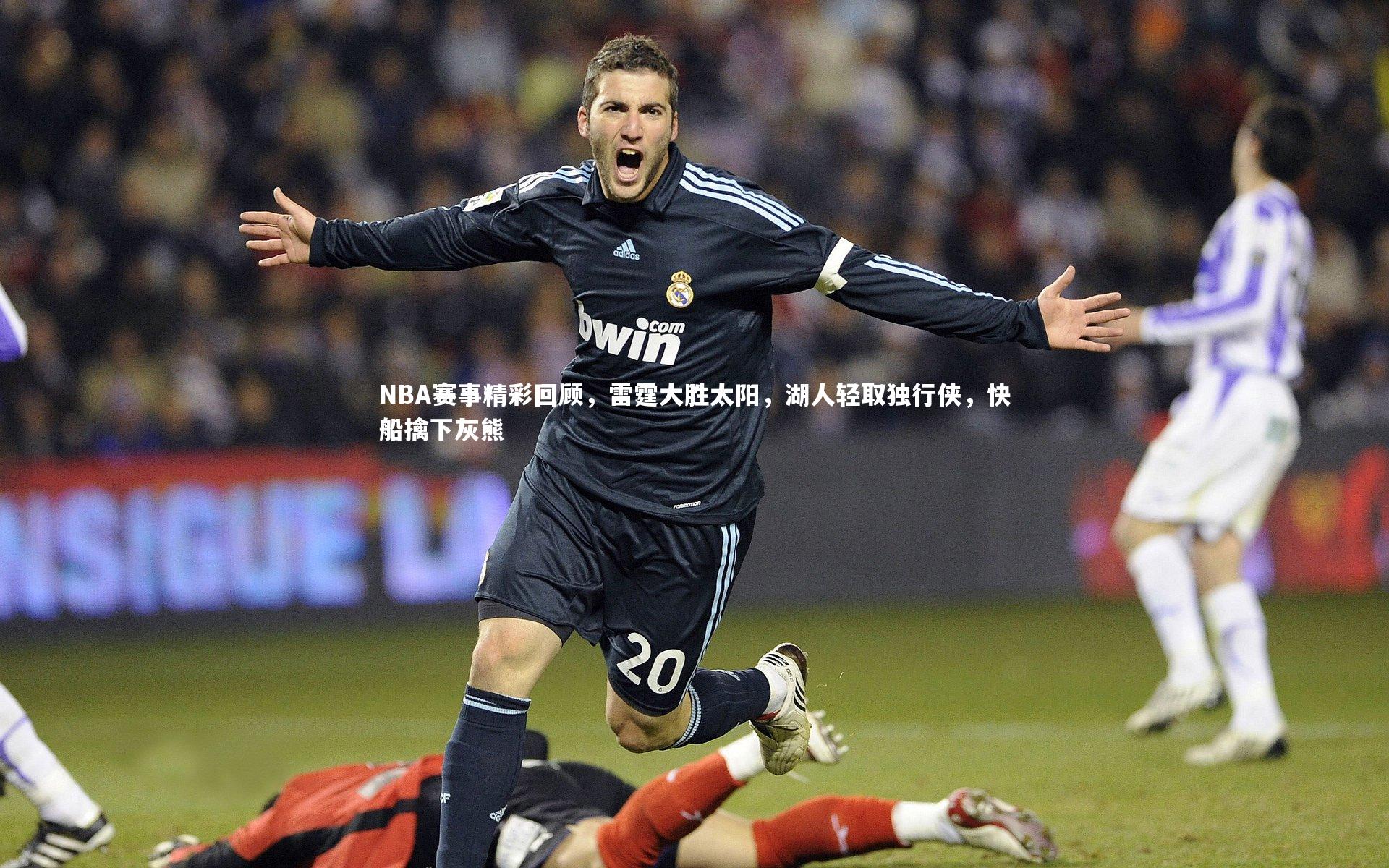 NBA赛事精彩回顾，雷霆大胜太阳，湖人轻取独行侠，快船擒下灰熊