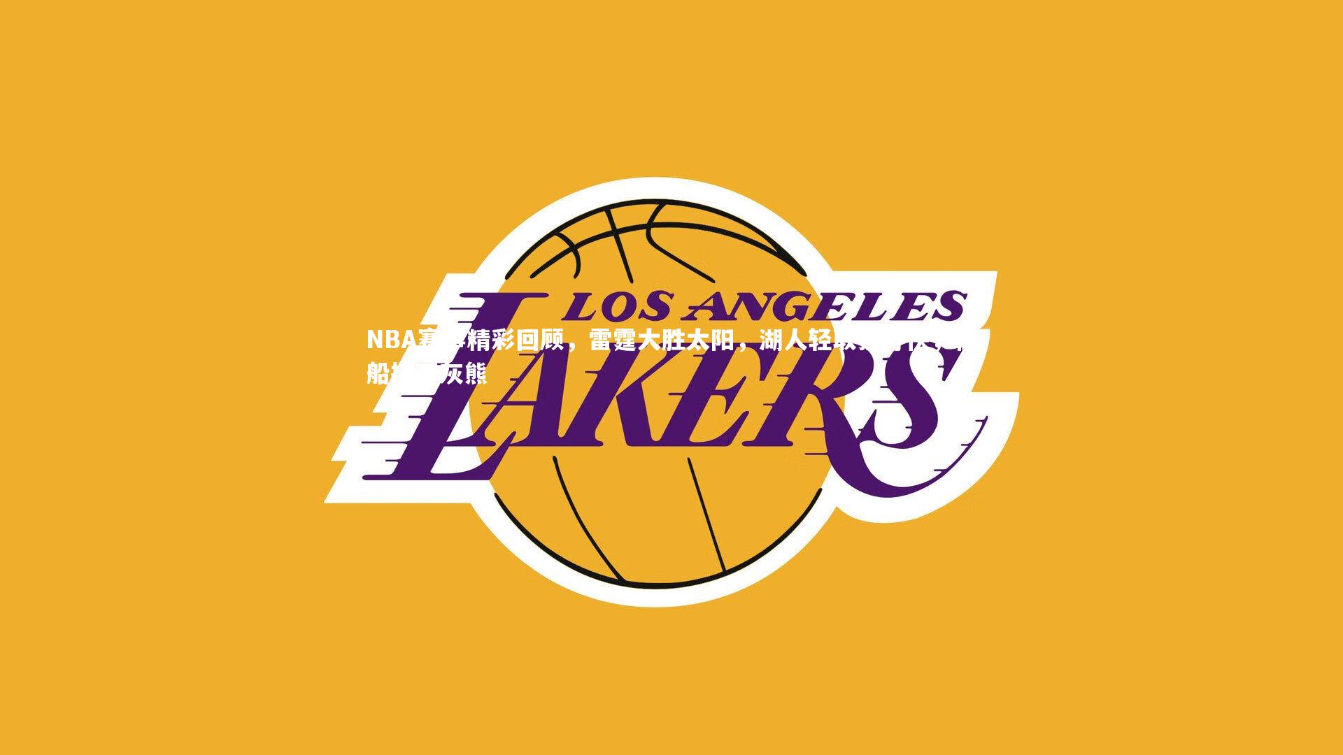 NBA赛事精彩回顾，雷霆大胜太阳，湖人轻取独行侠，快船擒下灰熊